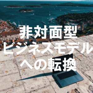 非対面型ビジネスモデルへの転換を完全に理解する